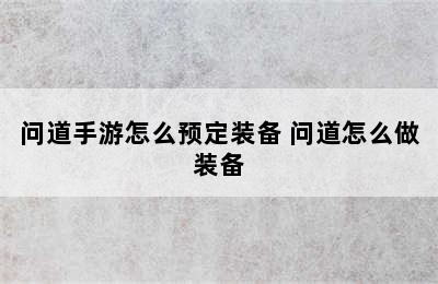 问道手游怎么预定装备 问道怎么做装备